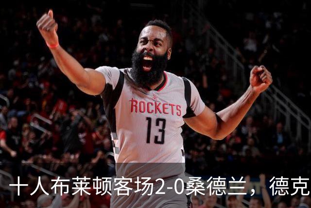 十人布莱顿客场2-0桑德兰，德克伊珀、阿贾姆破门