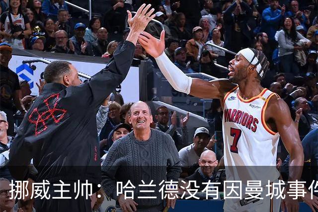 挪威主帅：哈兰德没有因曼城事件受影响，我觉得他是世界最佳球员