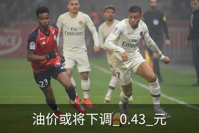 油价或将下调 0.43 元