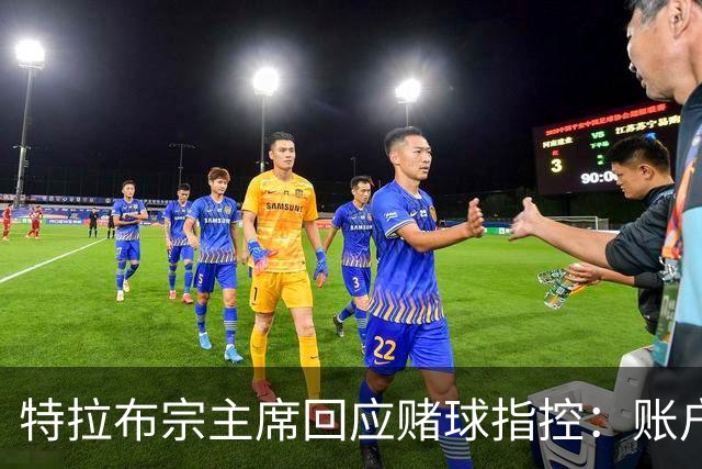 特拉布宗主席回应赌球指控：账户早已关闭，不存在隐情
