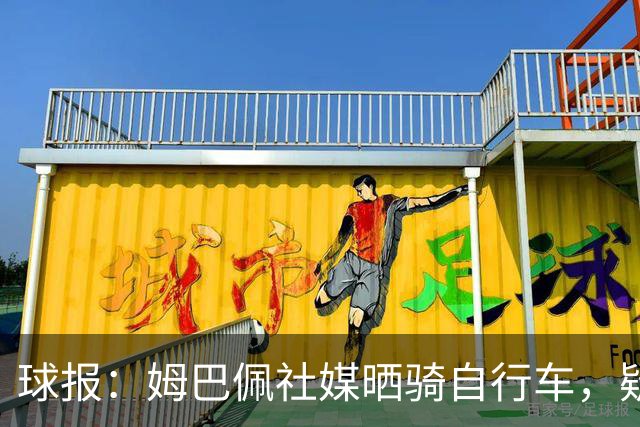 球报：姆巴佩社媒晒骑自行车，疑似回应穆帅批评球员不该骑车